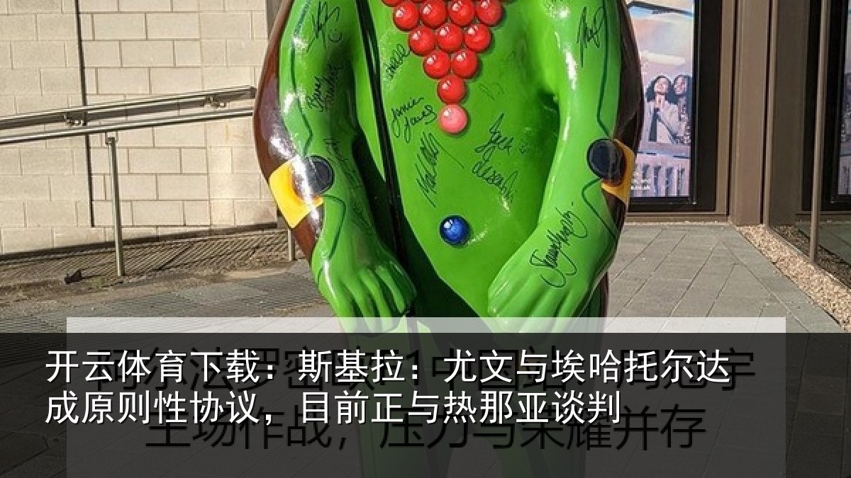 开云体育下载:斯基拉:尤文与埃哈托尔达成原则性协议,目前正与热那亚谈判