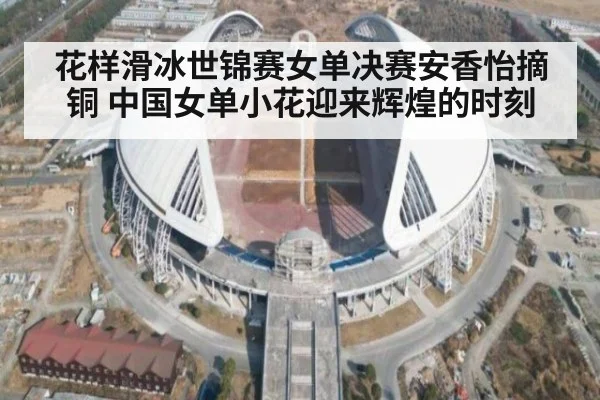 花样滑冰世锦赛女单决赛安香怡摘铜 中国女单小花迎来辉煌的时刻
