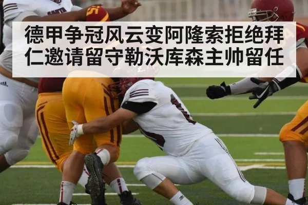 德甲争冠风云变阿隆索拒绝拜仁邀请留守勒沃库森主帅留任